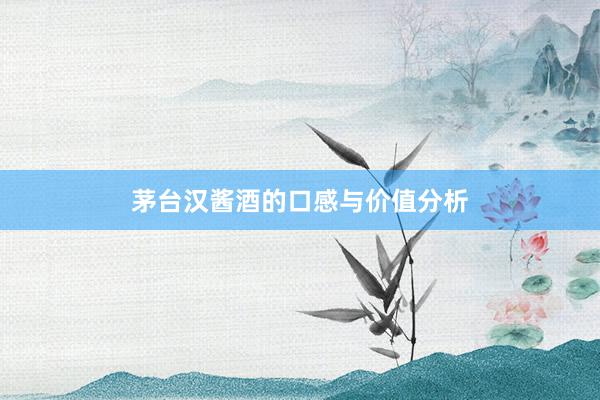 茅台汉酱酒的口感与价值分析